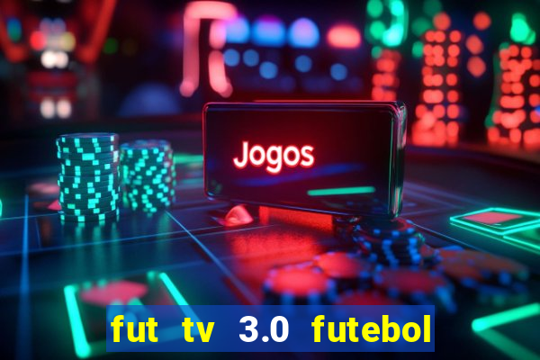 fut tv 3.0 futebol ao vivo